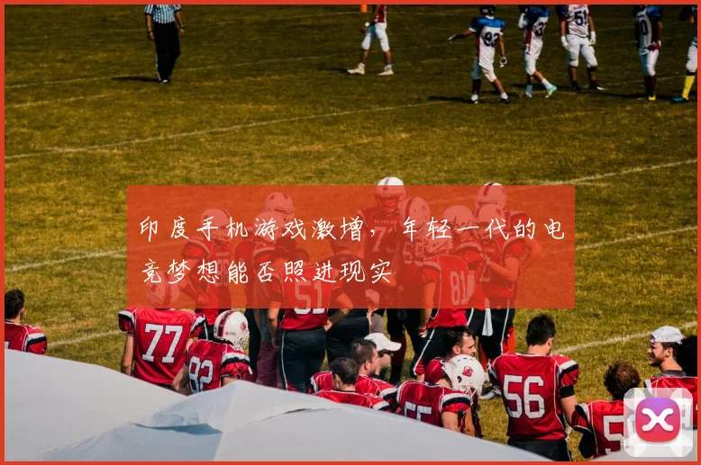 印度手机游戏激增，年轻一代的电竞梦想能否照进现实