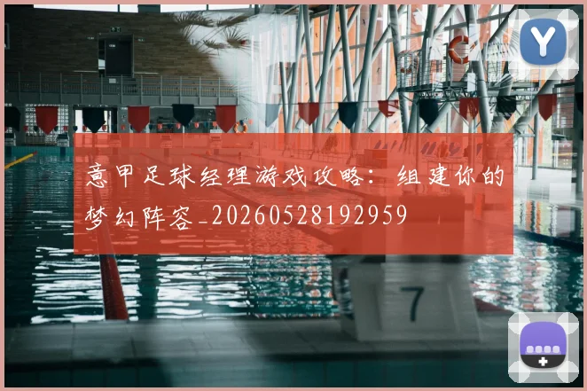 意甲足球经理游戏攻略:组建你的梦幻阵容_20260528192959