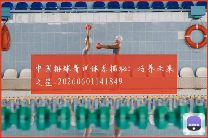 中国排球青训体系揭秘：培养未来之星_20260601141849