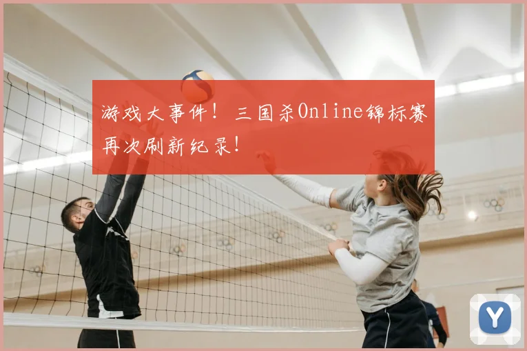 游戏大事件！三国杀Online锦标赛再次刷新纪录！