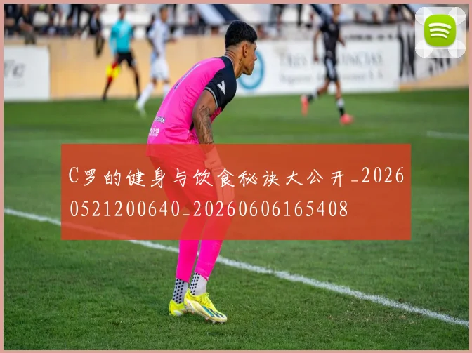 C罗的健身与饮食秘诀大公开_20260521200640_20260606165408