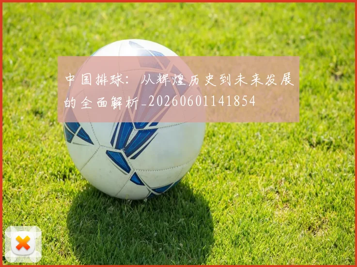 中国排球：从辉煌历史到未来发展的全面解析_20260601141854
