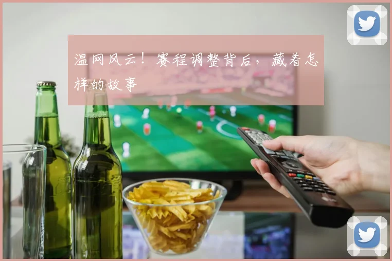 温网风云！赛程调整背后，藏着怎样的故事