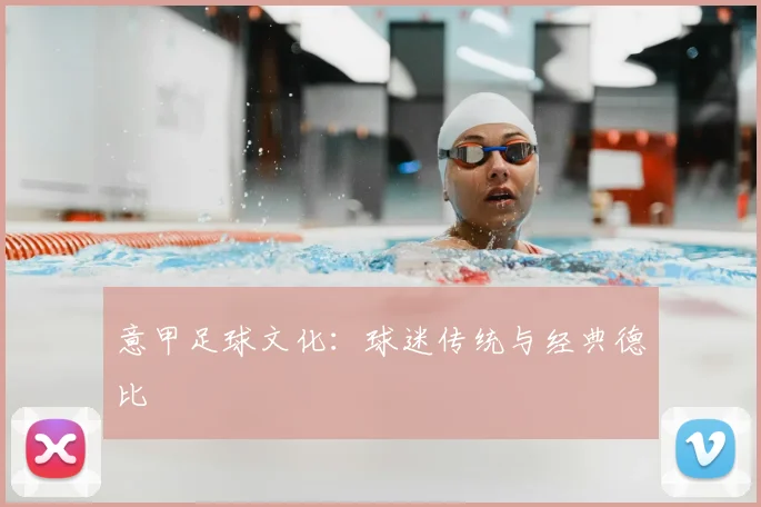 意甲足球文化：球迷传统与经典德比