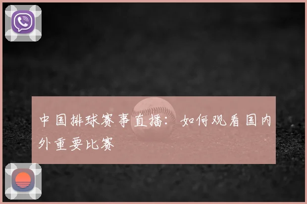 中国排球赛事直播：如何观看国内外重要比赛