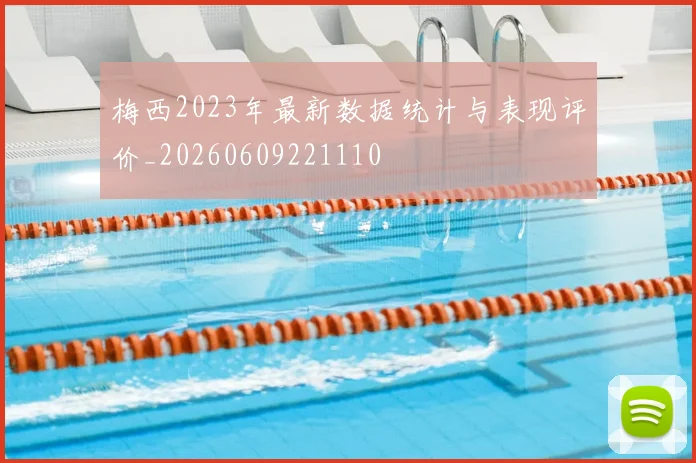 梅西2023年最新数据统计与表现评价_20260609221110