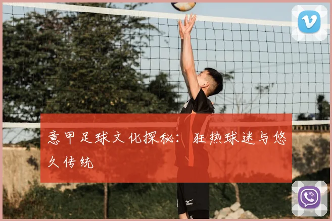 意甲足球文化探秘:狂热球迷与悠久传统