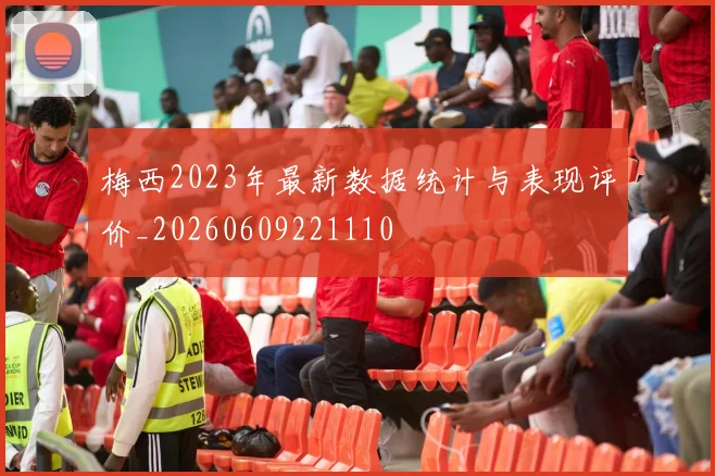 梅西2023年最新数据统计与表现评价_20260609221110