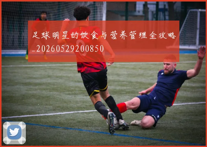 足球明星的饮食与营养管理全攻略_20260529200850