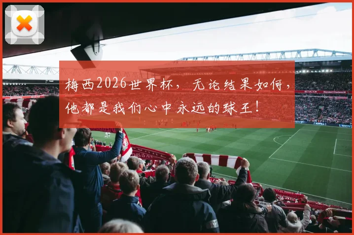 梅西2026世界杯，无论结果如何，他都是我们心中永远的球王！
