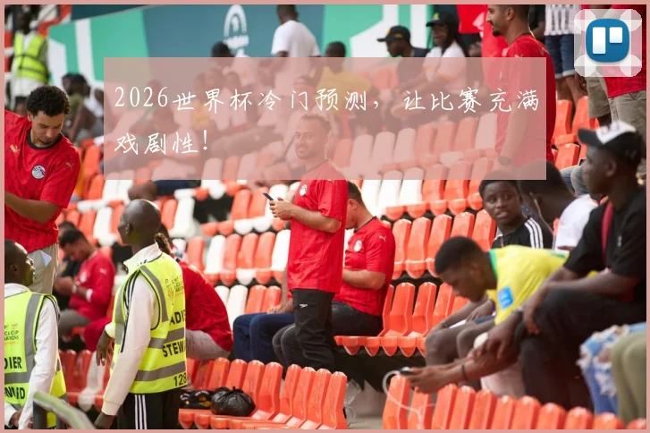 2026世界杯冷门预测,让比赛充满戏剧性!