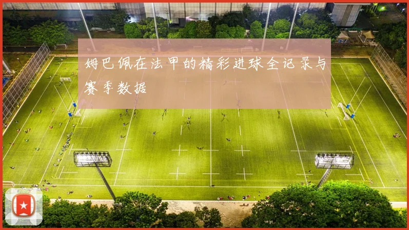 姆巴佩在法甲的精彩进球全记录与赛季数据
