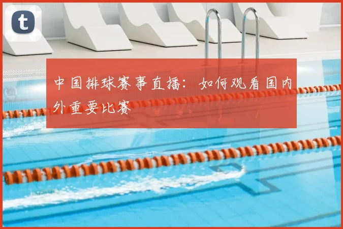 中国排球赛事直播：如何观看国内外重要比赛